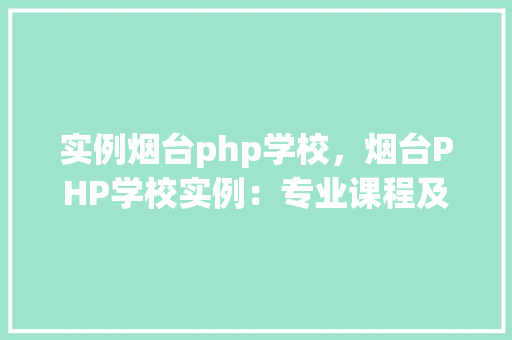 实例烟台php学校，烟台PHP学校实例：专业课程及就业前景分析