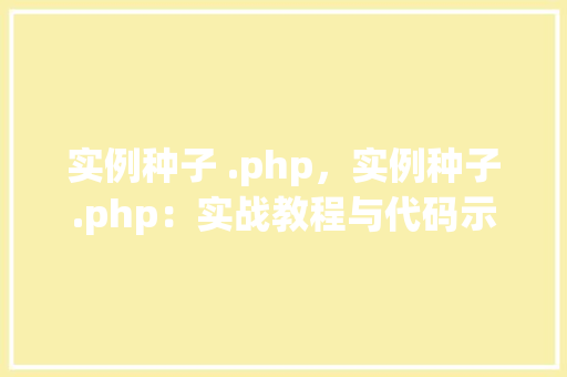 实例种子 .php，实例种子.php：实战教程与代码示例