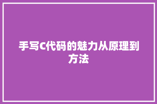 手写C代码的魅力从原理到方法
