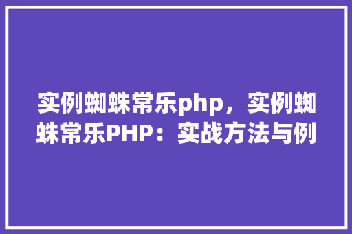 实例蜘蛛常乐php，实例蜘蛛常乐PHP：实战方法与例子介绍  第1张