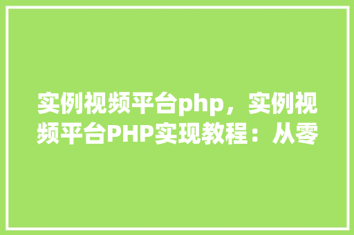 实例视频平台php，实例视频平台PHP实现教程：从零开始构建视频分享网站