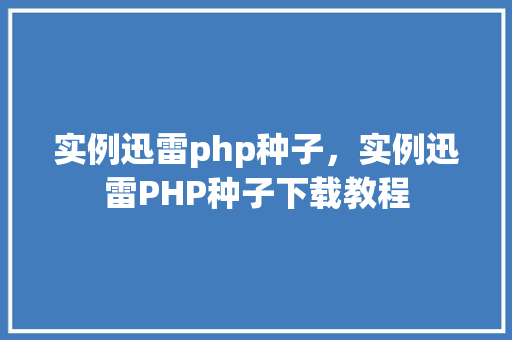 实例迅雷php种子，实例迅雷PHP种子下载教程