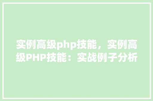 实例高级php技能，实例高级PHP技能：实战例子分析