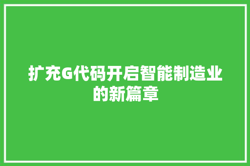 扩充G代码开启智能制造业的新篇章