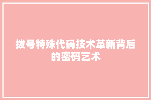 拨号特殊代码技术革新背后的密码艺术  第1张