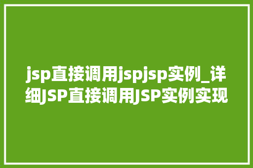 jsp直接调用jspjsp实例_详细JSP直接调用JSP实例实现高效页面跳转的方法