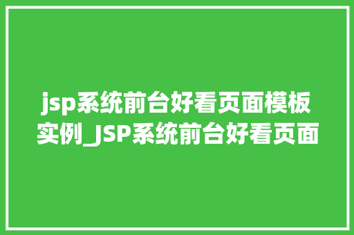 jsp系统前台好看页面模板实例_JSP系统前台好看页面模板实例打造视觉盛宴的方法