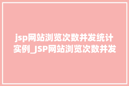jsp网站浏览次数并发统计实例_JSP网站浏览次数并发统计实例如何轻松掌握网站流量