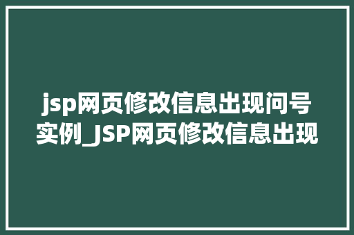 jsp网页修改信息出现问号实例_JSP网页修改信息出现问号实例原因分析与解决方法