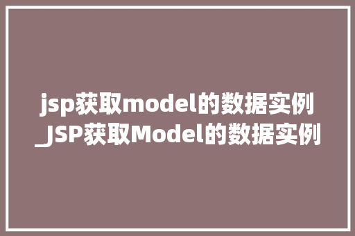 jsp获取model的数据实例_JSP获取Model的数据实例详细与实战方法