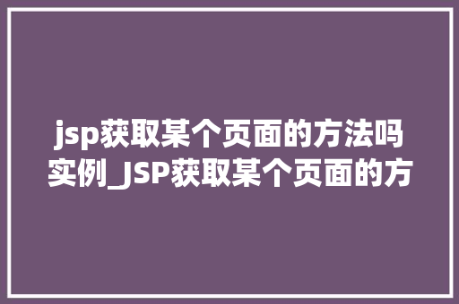 jsp获取某个页面的方法吗实例_JSP获取某个页面的方法实例详解与实战
