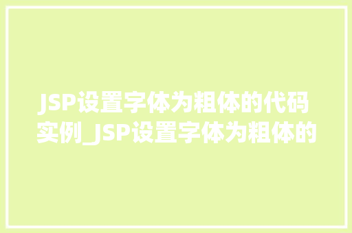 JSP设置字体为粗体的代码实例_JSP设置字体为粗体的代码实例轻松掌握网页美化的方法