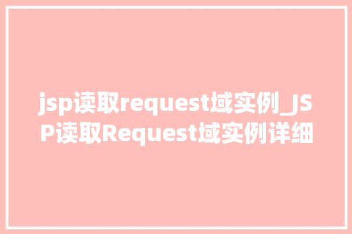 jsp读取request域实例_JSP读取Request域实例详细与实战方法