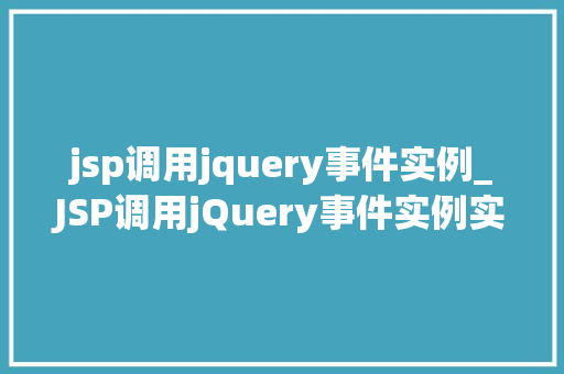 jsp调用jquery事件实例_JSP调用jQuery事件实例实战与代码分享