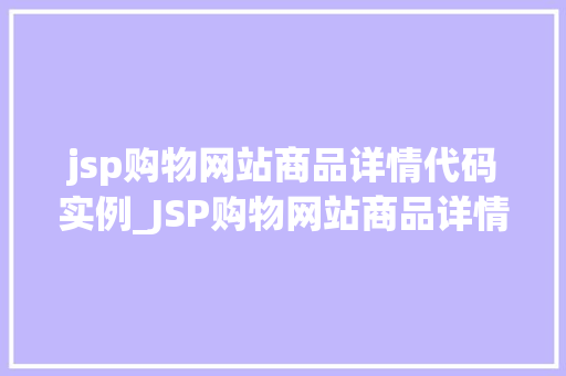 jsp购物网站商品详情代码实例_JSP购物网站商品详情代码实例实战与方法分享