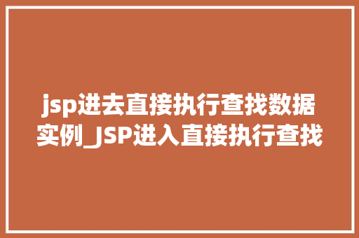 jsp进去直接执行查找数据实例_JSP进入直接执行查找数据实例实战与方法分享
