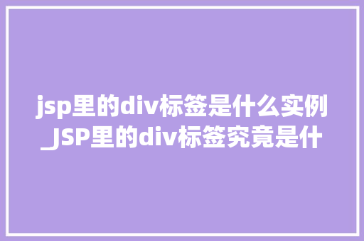 jsp里的div标签是什么实例_JSP里的div标签究竟是什么实例详细其应用与方法