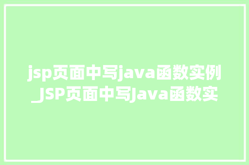 jsp页面中写java函数实例_JSP页面中写Java函数实例高效开发必备方法