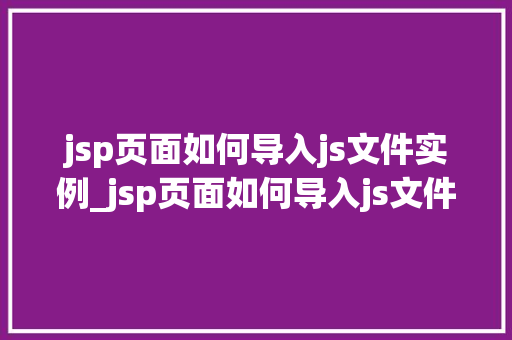 jsp页面如何导入js文件实例_jsp页面如何导入js文件实例全面与实战方法
