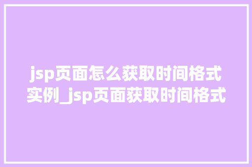 jsp页面怎么获取时间格式实例_jsp页面获取时间格式实例轻松掌握时间处理方法