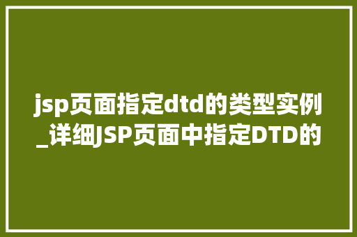 jsp页面指定dtd的类型实例_详细JSP页面中指定DTD的类型实例如何正确使用DOCTYPE