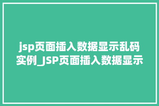 jsp页面插入数据显示乱码实例_JSP页面插入数据显示乱码实例及解决方法全