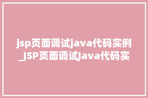 jsp页面调试java代码实例_JSP页面调试Java代码实例实战与方法分享