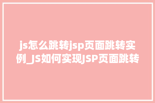 js怎么跳转jsp页面跳转实例_JS如何实现JSP页面跳转实例详解