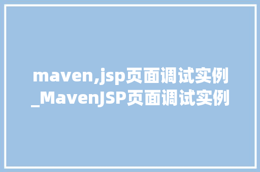 maven,jsp页面调试实例_MavenJSP页面调试实例从入门到精通