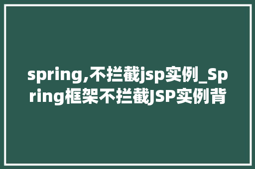 spring,不拦截jsp实例_Spring框架不拦截JSP实例背后的原理及解决方法