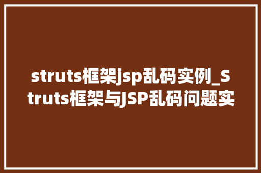 struts框架jsp乱码实例_Struts框架与JSP乱码问题实例常见原因及解决方法