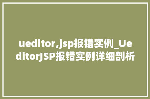 ueditor,jsp报错实例_UeditorJSP报错实例详细剖析及解决之路
