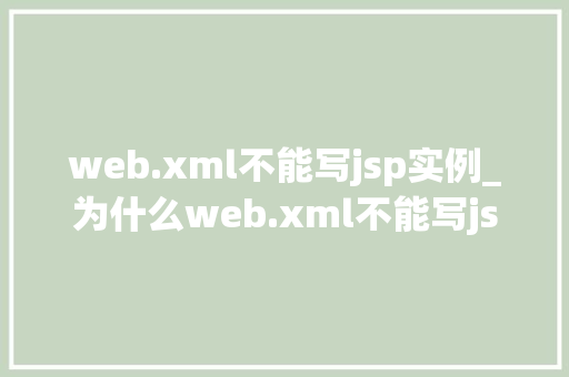 web.xml不能写jsp实例_为什么web.xml不能写jsp实例详细及解决方法
