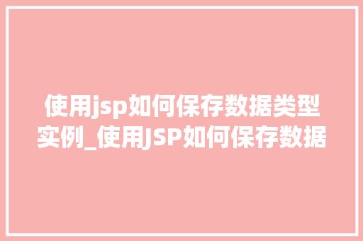 使用jsp如何保存数据类型实例_使用JSP如何保存数据类型实例详细与方法指南