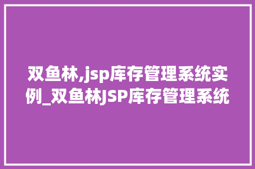 双鱼林,jsp库存管理系统实例_双鱼林JSP库存管理系统实例打造高效库存管理新体验