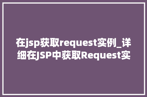 在jsp获取request实例_详细在JSP中获取Request实例的方法与细节