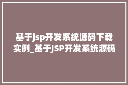 基于jsp开发系统源码下载实例_基于JSP开发系统源码下载实例带你一步步掌握JSP技术