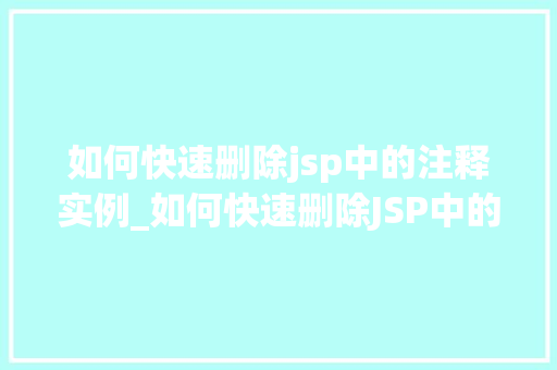 如何快速删除jsp中的注释实例_如何快速删除JSP中的注释实例高效清洁代码的方法