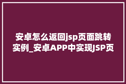 安卓怎么返回jsp页面跳转实例_安卓APP中实现JSP页面跳转的详细教程实例