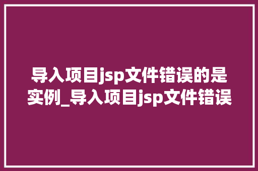 导入项目jsp文件错误的是实例_导入项目jsp文件错误实例分析及解决方法