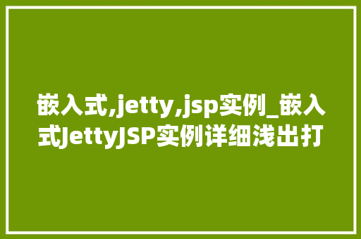 嵌入式,jetty,jsp实例_嵌入式JettyJSP实例详细浅出打造轻量级Web应用