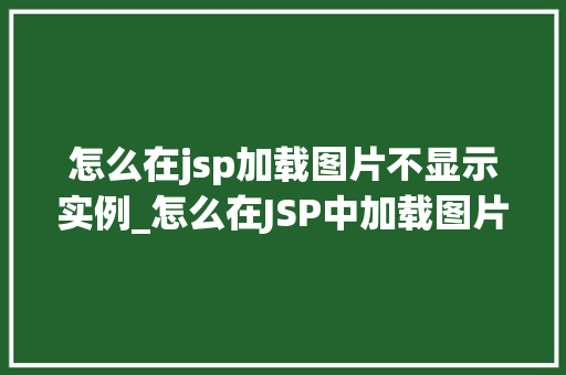 怎么在jsp加载图片不显示实例_怎么在JSP中加载图片却不见影儿图片显示问题详细