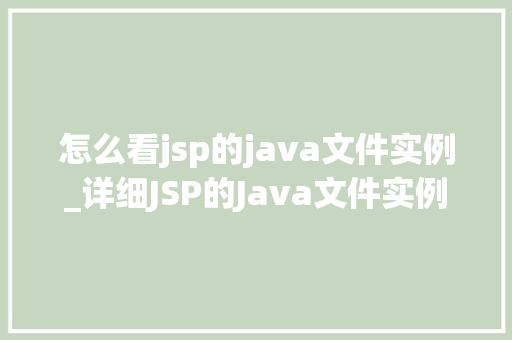 怎么看jsp的java文件实例_详细JSP的Java文件实例揭开Web开发的面纱