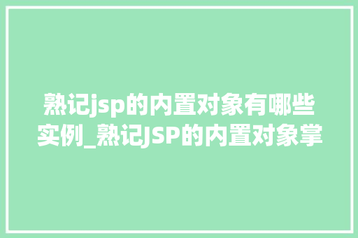 熟记jsp的内置对象有哪些实例_熟记JSP的内置对象掌握Web开发的核心