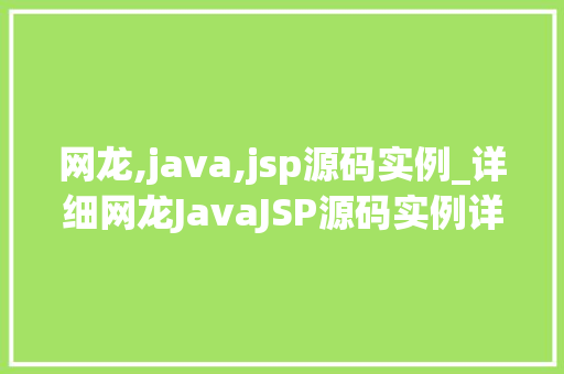 网龙,java,jsp源码实例_详细网龙JavaJSP源码实例详解