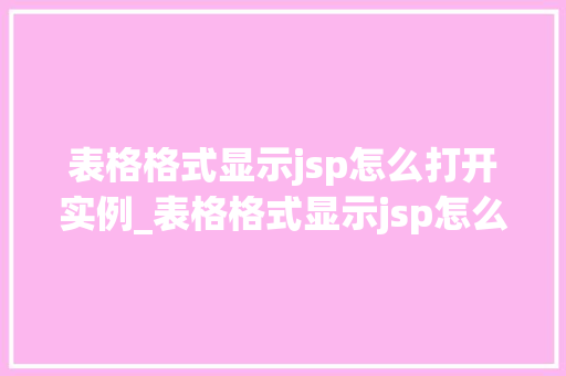 表格格式显示jsp怎么打开实例_表格格式显示jsp怎么打开实例详细步骤及注意事项