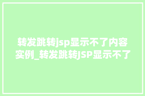 转发跳转jsp显示不了内容实例_转发跳转JSP显示不了内容实例原因排查与解决方法详解