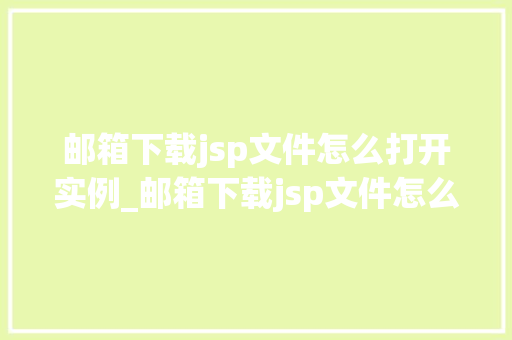 邮箱下载jsp文件怎么打开实例_邮箱下载jsp文件怎么打开实例轻松掌握JSP文件打开全攻略