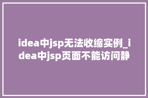 idea中jsp无法收缩实例_idea中jsp页面不能访问静态资源的解决办法