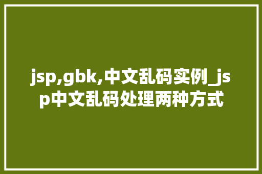 jsp,gbk,中文乱码实例_jsp中文乱码处理两种方式